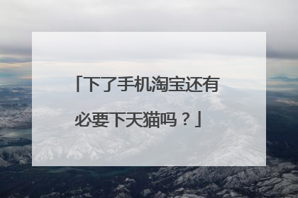 下了手机淘宝还有必要下天猫吗？