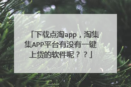 下载点淘app,淘集集APP平台有没有一键上货的软件呢??