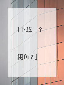 下载一个闲鱼?