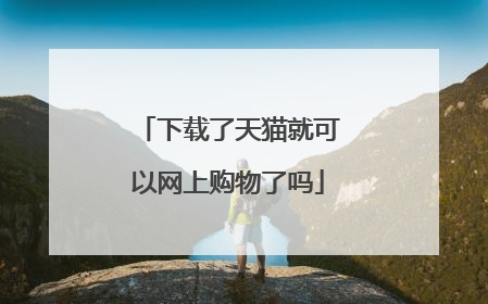 下载了天猫就可以网上购物了吗