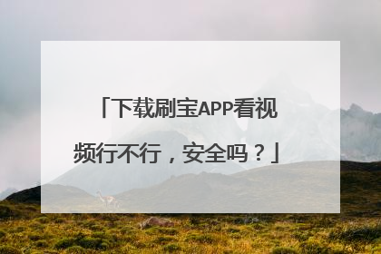 下载刷宝APP看视频行不行,安全吗?