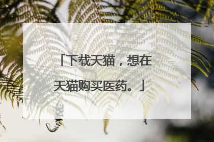 下载天猫,想在天猫购买医药。
