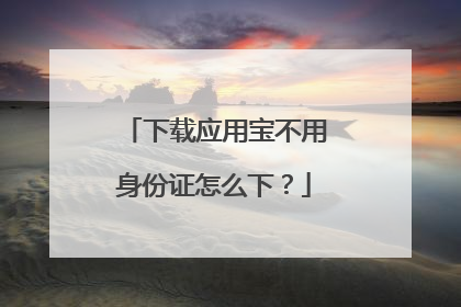 下载应用宝不用身份证怎么下?