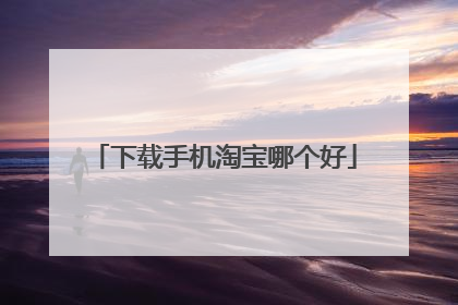下载手机淘宝哪个好