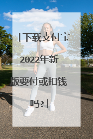 下载支付宝2022年新版要付或扣钱吗?