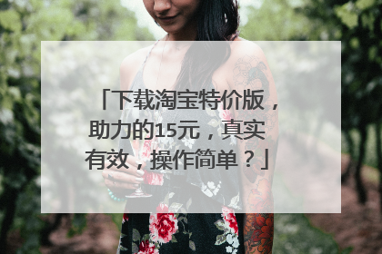 下载淘宝特价版,助力的15元,真实有效,操作简单?