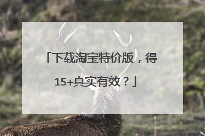 下载淘宝特价版,得15+真实有效?