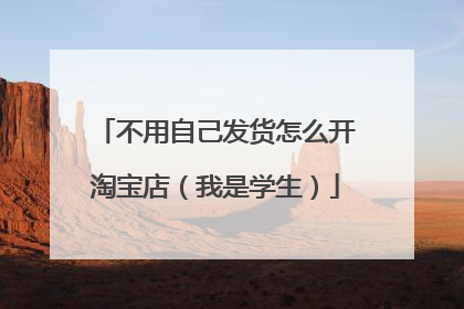 不用自己发货怎么开淘宝店(我是学生)