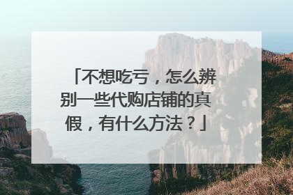 不想吃亏,怎么辨别一些代购店铺的真假,有什么方法?
