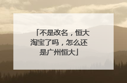 不是改名,恒大淘宝了吗,怎么还是广州恒大