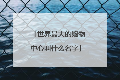 世界最大的购物中心叫什么名字