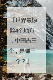 世界最惊险4个地方,中国占三个,是哪三个?