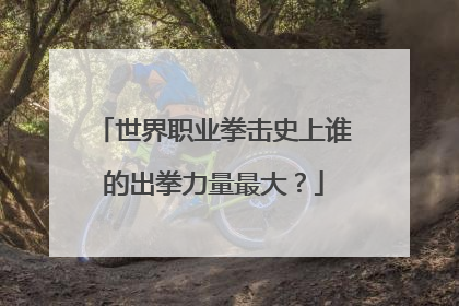 世界职业拳击史上谁的出拳力量最大?