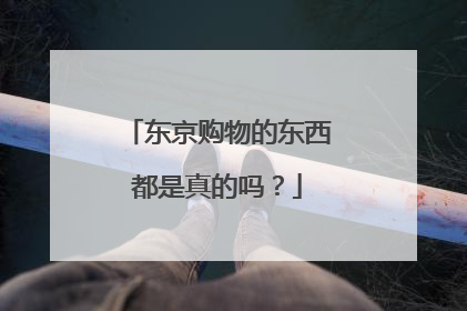 东京购物的东西都是真的吗?