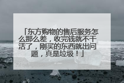 东方购物的售后服务怎么那么差,收完钱就不干活了,刚买的东西就出问题,真是垃圾!