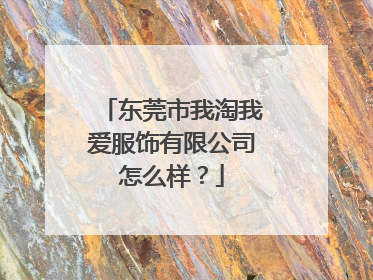 东莞市我淘我爱服饰有限公司怎么样?
