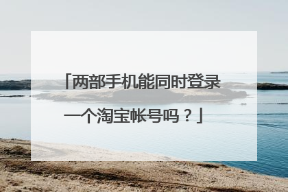 两部手机能同时登录一个淘宝帐号吗?