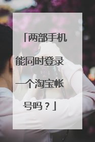 两部手机能同时登录一个淘宝帐号吗?