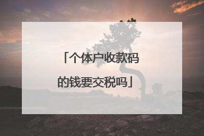 个体户收款码的钱要交税吗
