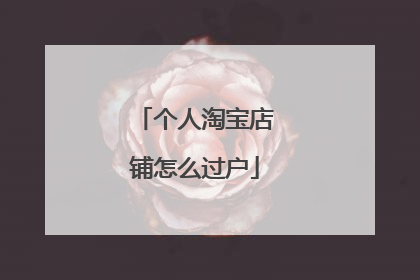 个人淘宝店铺怎么过户