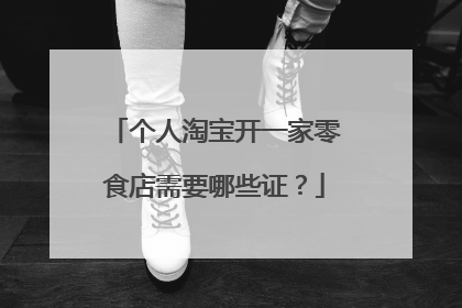 个人淘宝开一家零食店需要哪些证?