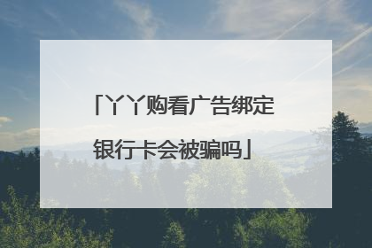 丫丫购看广告绑定银行卡会被骗吗