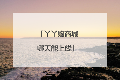 丫丫购商城哪天能上线