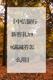 中信银行新客礼199满减券怎么用