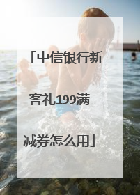 中信银行新客礼199满减券怎么用