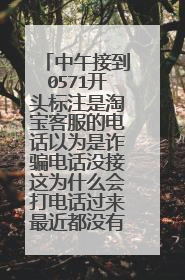 中午接到0571开头标注是淘宝客服的电话以为是诈骗电话没接这为什么会打电话过来最近都没有网购?
