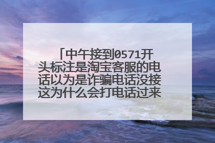中午接到0571开头标注是淘宝客服的电话以为是诈骗电话没接这为什么会打电话过来最近都没有网购?