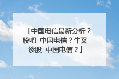 中国电信最新分析?股吧 中国电信?牛叉诊股 中国电信?