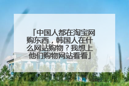 中国人都在淘宝网购东西，韩国人在什么网站购物？我想上他们购物网站看看