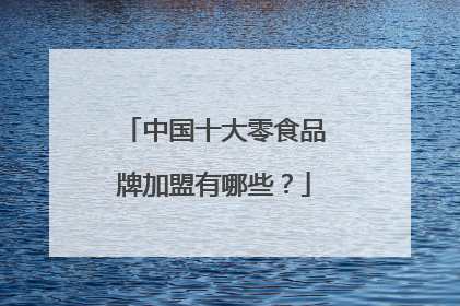 中国十大零食品牌加盟有哪些？