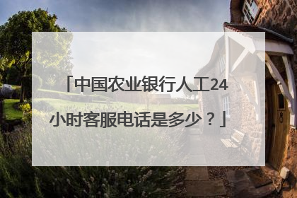 中国农业银行人工24小时客服电话是多少?