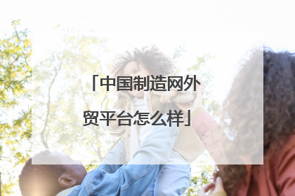 中国制造网外贸平台怎么样