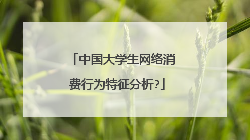 中国大学生网络消费行为特征分析?