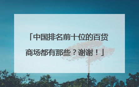 中国排名前十位的百货商场都有那些?谢谢!