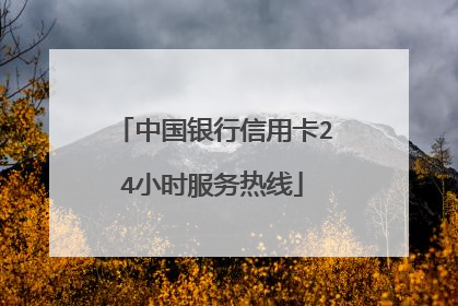 中国银行信用卡24小时服务热线