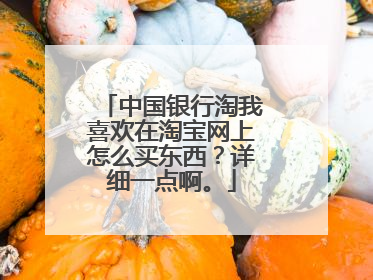 中国银行淘我喜欢在淘宝网上怎么买东西?详细一点啊。