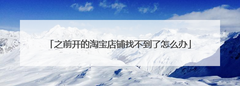 之前开的淘宝店铺找不到了怎么办