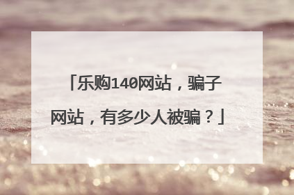 乐购140网站，骗子网站，有多少人被骗？