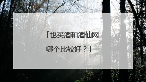 也买酒和酒仙网哪个比较好?