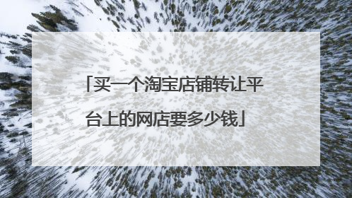 买一个淘宝店铺转让平台上的网店要多少钱