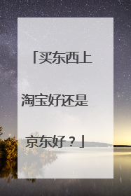 买东西上淘宝好还是京东好?