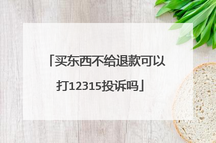 买东西不给退款可以打12315投诉吗