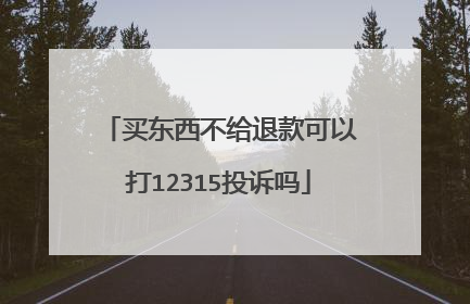 买东西不给退款可以打12315投诉吗