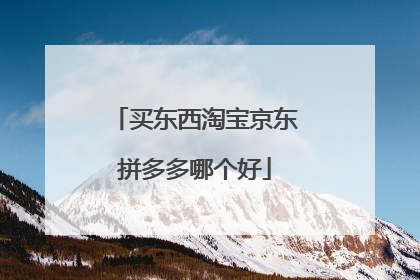 买东西淘宝京东拼多多哪个好