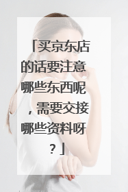 买京东店的话要注意哪些东西呢,需要交接哪些资料呀?