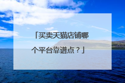 买卖天猫店铺哪个平台靠谱点?